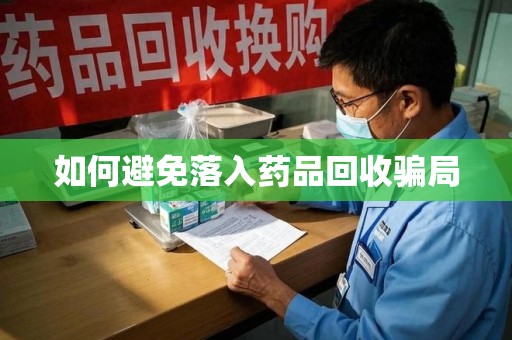 株洲如何避免落入药品回收骗局