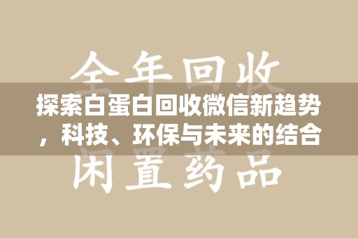 株洲探索白蛋白回收微信新趋势，科技、环保与未来的结合
