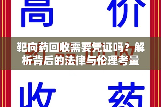 株洲靶向药回收需要凭证吗？解析背后的法律与伦理考量