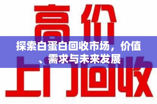株洲探索白蛋白回收市场，价值、需求与未来发展