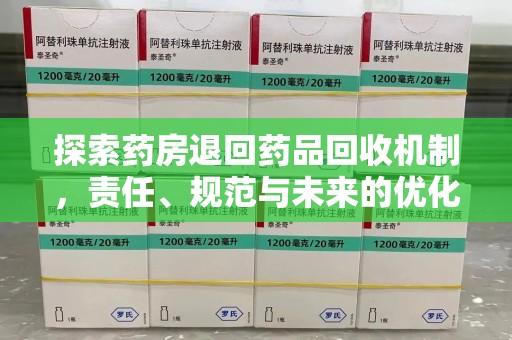 株洲探索药房退回药品回收机制，责任、规范与未来的优化方向