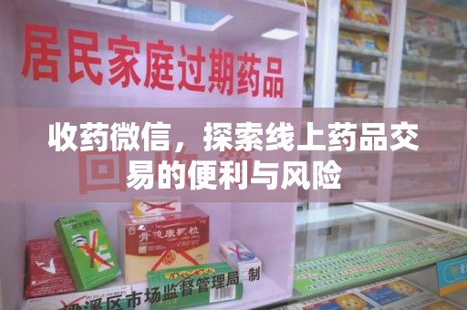 株洲收药微信，探索线上药品交易的便利与风险