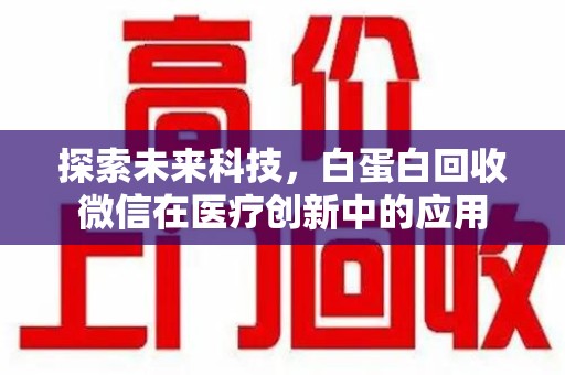 株洲探索未来科技，白蛋白回收微信在医疗创新中的应用