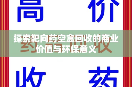株洲探索靶向药空盒回收的商业价值与环保意义