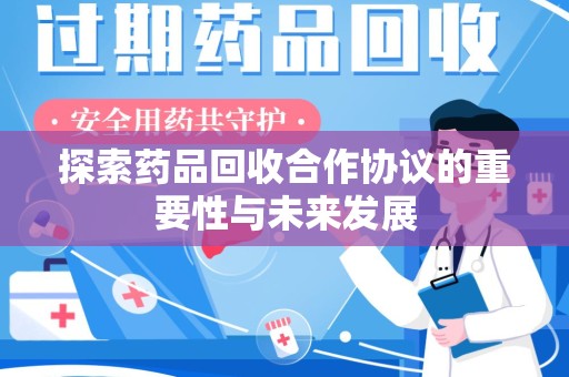 株洲探索药品回收合作协议的重要性与未来发展