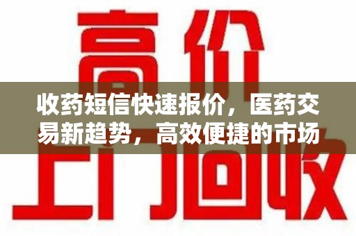 株洲收药短信快速报价，医药交易新趋势，高效便捷的市场解决方案