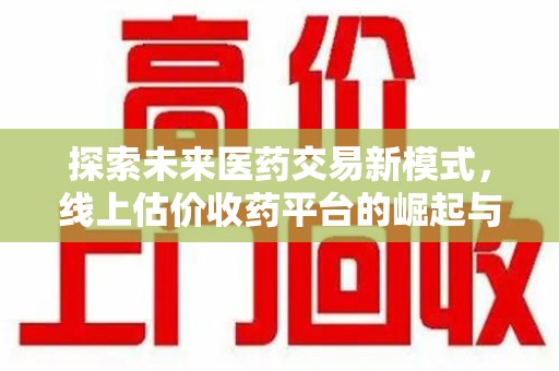 株洲探索未来医药交易新模式，线上估价收药平台的崛起与变革