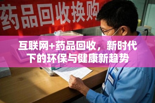 株洲互联网+药品回收，新时代下的环保与健康新趋势