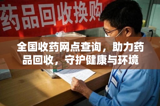 株洲全国收药网点查询，助力药品回收，守护健康与环境