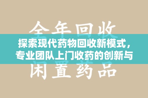 株洲探索现代药物回收新模式，专业团队上门收药的创新与意义