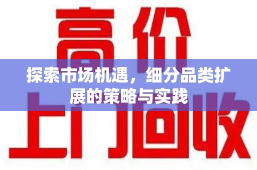株洲探索市场机遇，细分品类扩展的策略与实践