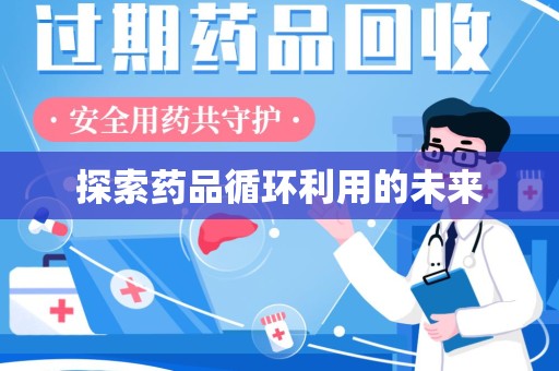 株洲探索药品循环利用的未来