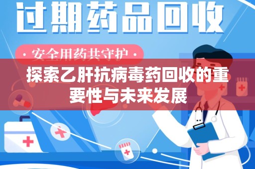 株洲探索乙肝抗病毒药回收的重要性与未来发展