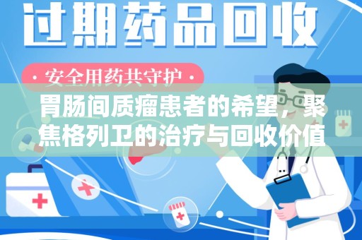 株洲胃肠间质瘤患者的希望，聚焦格列卫的治疗与回收价值