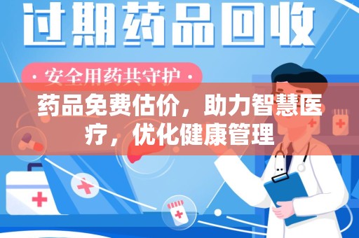 株洲药品免费估价，助力智慧医疗，优化健康管理