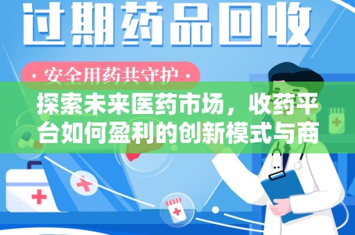 株洲探索未来医药市场，收药平台如何盈利的创新模式与商业前景