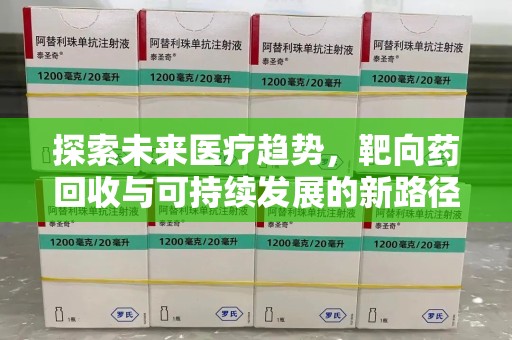 株洲探索未来医疗趋势，靶向药回收与可持续发展的新路径
