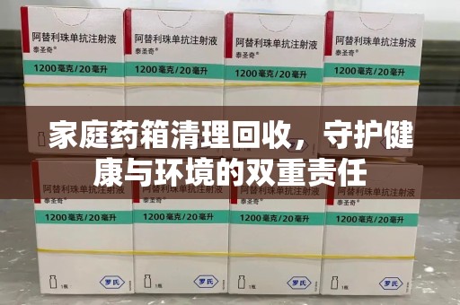 株洲家庭药箱清理回收，守护健康与环境的双重责任