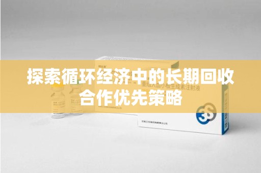 株洲探索循环经济中的长期回收合作优先策略