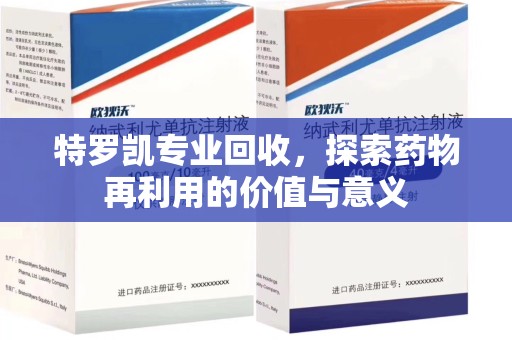 株洲特罗凯专业回收，探索药物再利用的价值与意义