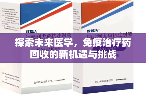 株洲探索未来医学，免疫治疗药回收的新机遇与挑战