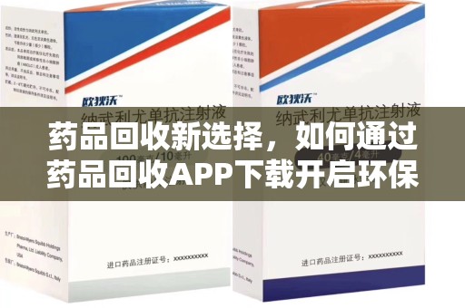 株洲药品回收新选择，如何通过药品回收APP下载开启环保生活