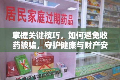 株洲掌握关键技巧，如何避免收药被骗，守护健康与财产安全