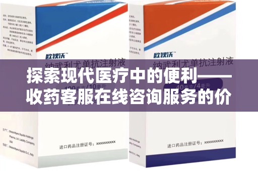 株洲探索现代医疗中的便利——收药客服在线咨询服务的价值与未来