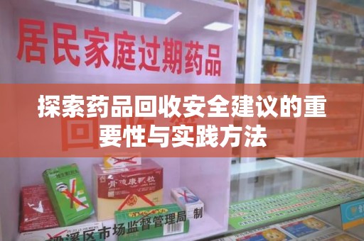 株洲探索药品回收安全建议的重要性与实践方法