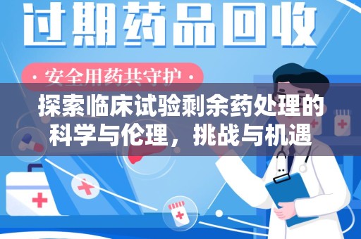 株洲探索临床试验剩余药处理的科学与伦理，挑战与机遇