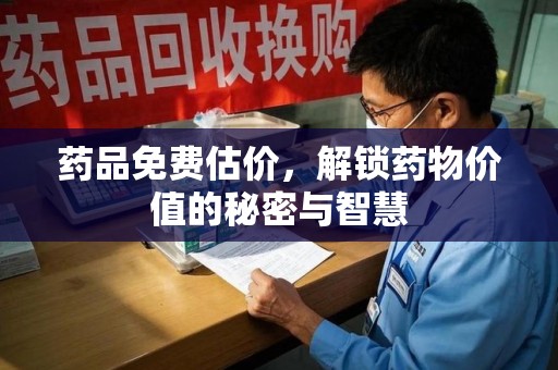 株洲药品免费估价，解锁药物价值的秘密与智慧
