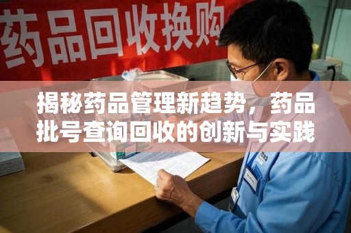 株洲揭秘药品管理新趋势，药品批号查询回收的创新与实践