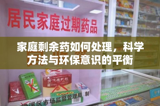 株洲家庭剩余药如何处理，科学方法与环保意识的平衡