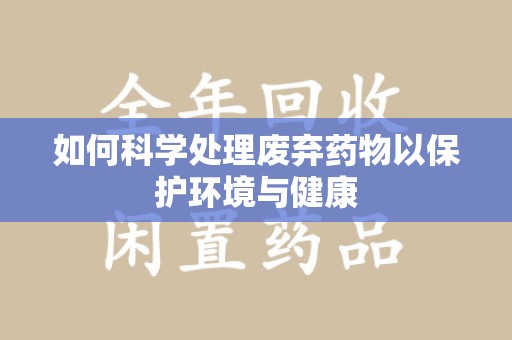 株洲如何科学处理废弃药物以保护环境与健康