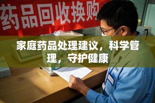 株洲家庭药品处理建议，科学管理，守护健康