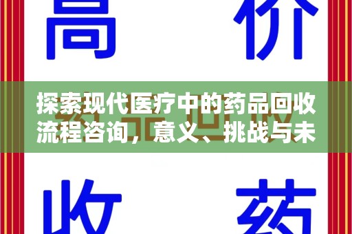 株洲探索现代医疗中的药品回收流程咨询，意义、挑战与未来趋势