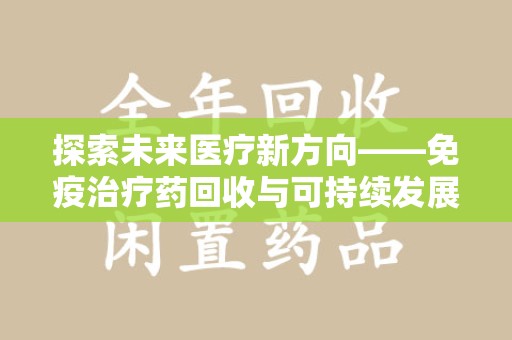 株洲探索未来医疗新方向——免疫治疗药回收与可持续发展的平衡