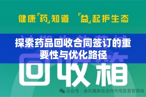 株洲探索药品回收合同签订的重要性与优化路径