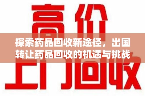 株洲探索药品回收新途径，出国转让药品回收的机遇与挑战