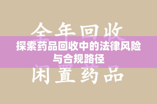 株洲探索药品回收中的法律风险与合规路径