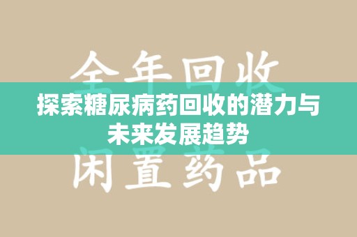 株洲探索糖尿病药回收的潜力与未来发展趋势