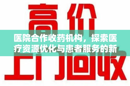 株洲医院合作收药机构，探索医疗资源优化与患者服务的新路径