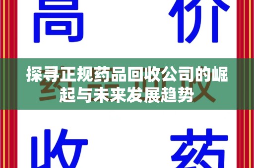 株洲探寻正规药品回收公司的崛起与未来发展趋势