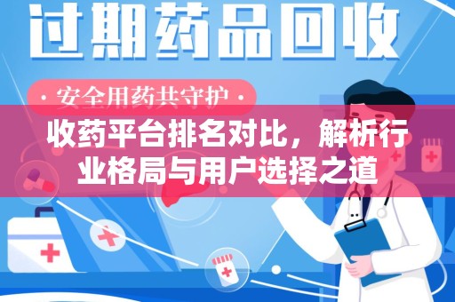株洲收药平台排名对比，解析行业格局与用户选择之道