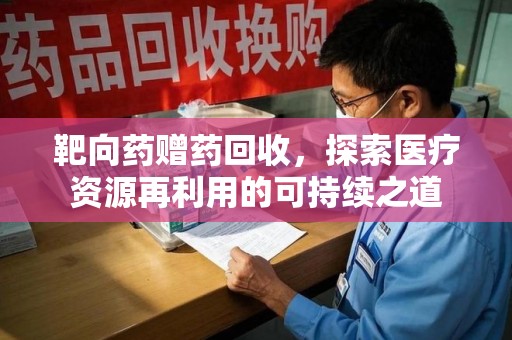 株洲靶向药赠药回收，探索医疗资源再利用的可持续之道