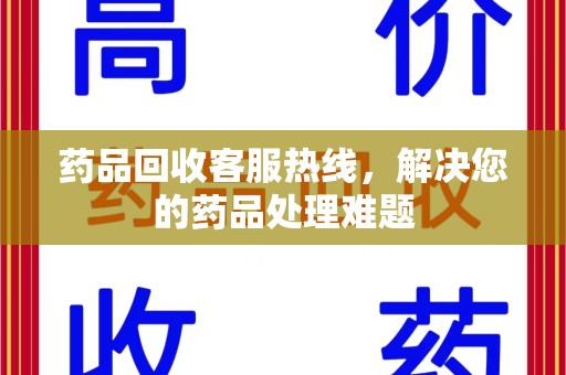 株洲药品回收客服热线，解决您的药品处理难题