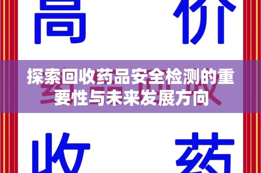 株洲探索回收药品安全检测的重要性与未来发展方向