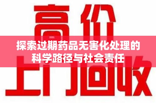 株洲探索过期药品无害化处理的科学路径与社会责任