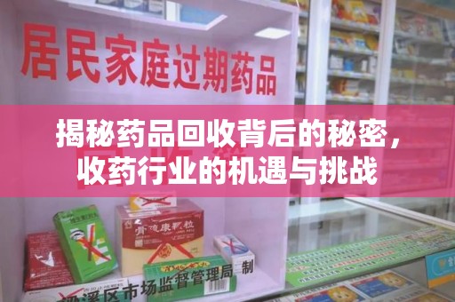 株洲揭秘药品回收背后的秘密，收药行业的机遇与挑战
