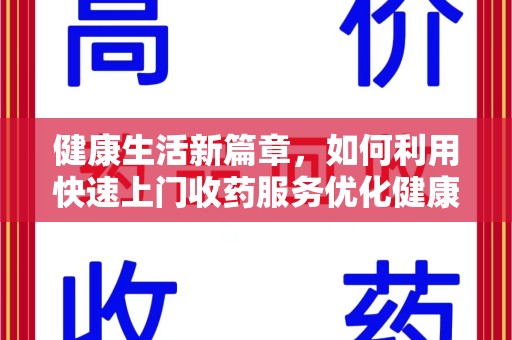 株洲健康生活新篇章，如何利用快速上门收药服务优化健康管理
